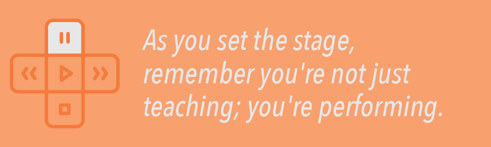 As you set the stage, remember you're not just teaching; you're performing.